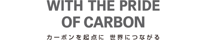 WITH THE PRIDE OF CARBON カーボンを起点に、世界につながる
